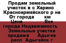 Продам земельный участок в с.Харино, Красноармейского р-на. От города 25-30км. › Цена ­ 300 000 - Все города Недвижимость » Земельные участки продажа   . Адыгея респ.,Адыгейск г.